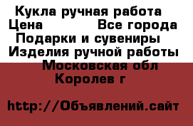 Кукла ручная работа › Цена ­ 1 800 - Все города Подарки и сувениры » Изделия ручной работы   . Московская обл.,Королев г.